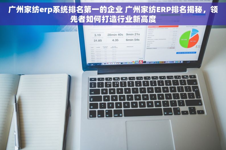 广州家纺erp系统排名第一的企业 广州家纺ERP排名揭秘，领先者如何打造行业新高度