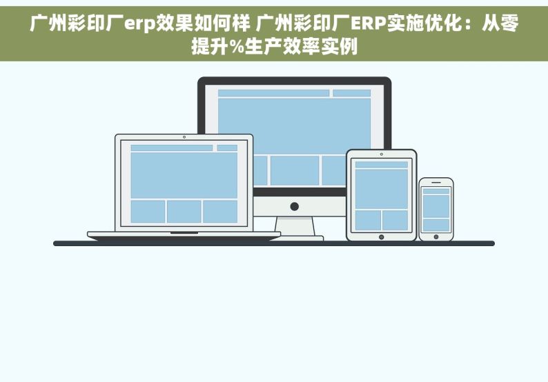 广州彩印厂erp效果如何样 广州彩印厂ERP实施优化：从零提升%生产效率实例