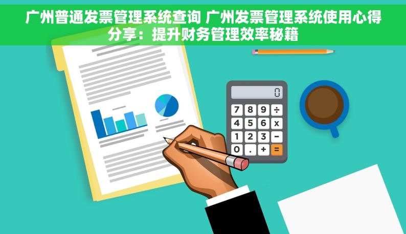 广州普通发票管理系统查询 广州发票管理系统使用心得分享：提升财务管理效率秘籍