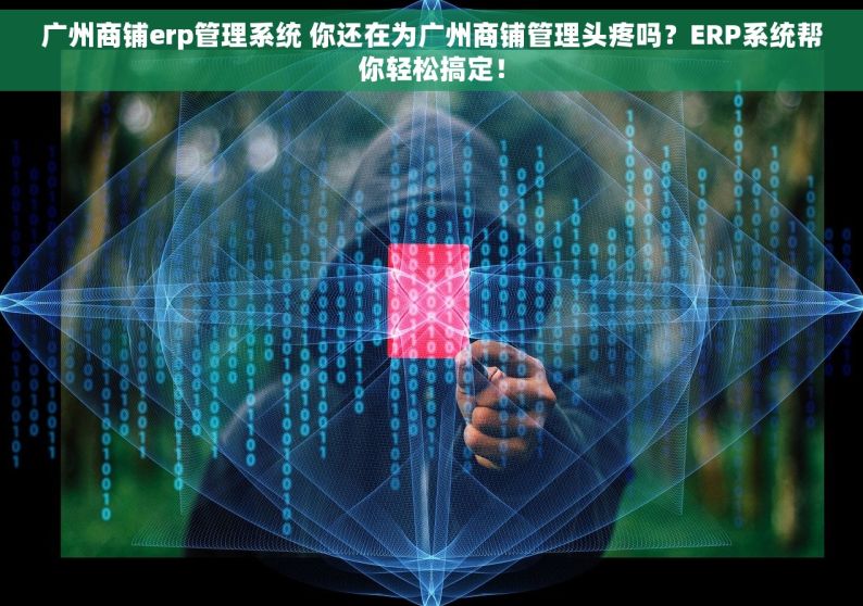 广州商铺erp管理系统 你还在为广州商铺管理头疼吗？ERP系统帮你轻松搞定！