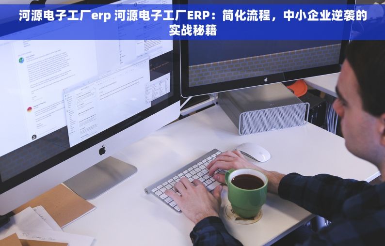 河源电子工厂erp 河源电子工厂ERP：简化流程，中小企业逆袭的实战秘籍