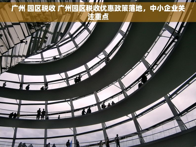 广州 园区税收 广州园区税收优惠政策落地，中小企业关注重点