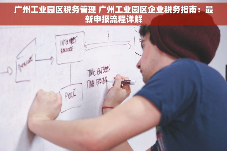 广州工业园区税务管理 广州工业园区企业税务指南：最新申报流程详解