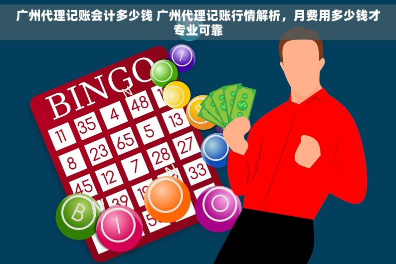 广州代理记账会计多少钱 广州代理记账行情解析，月费用多少钱才专业可靠