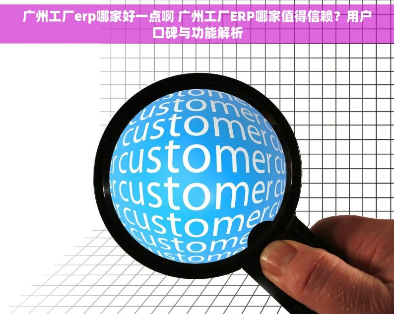 广州工厂erp哪家好一点啊 广州工厂ERP哪家值得信赖？用户口碑与功能解析