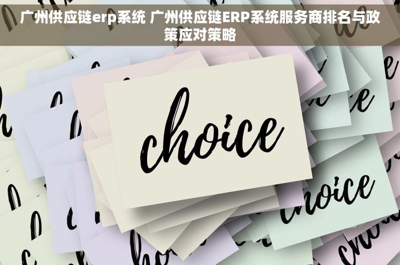 广州供应链erp系统 广州供应链ERP系统服务商排名与政策应对策略