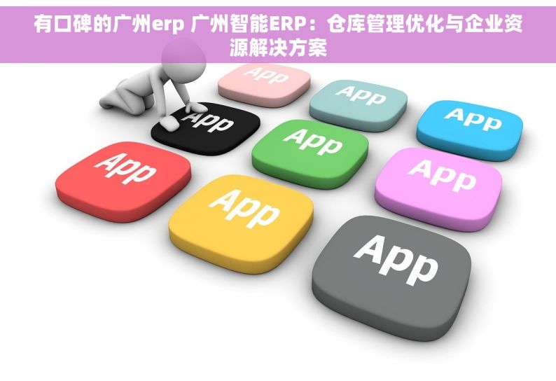 有口碑的广州erp 广州智能ERP：仓库管理优化与企业资源解决方案