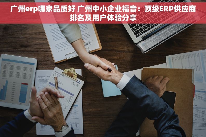 广州erp哪家品质好 广州中小企业福音：顶级ERP供应商排名及用户体验分享