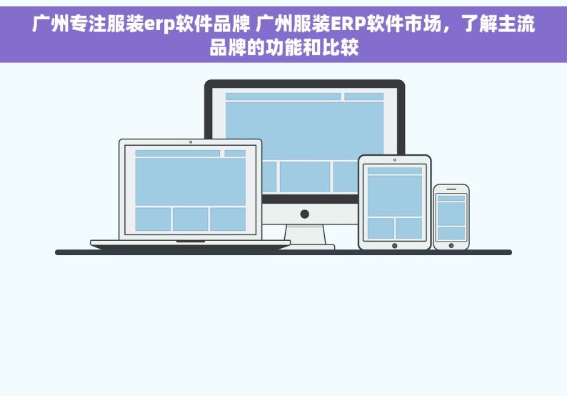 广州专注服装erp软件品牌 广州服装ERP软件市场，了解主流品牌的功能和比较