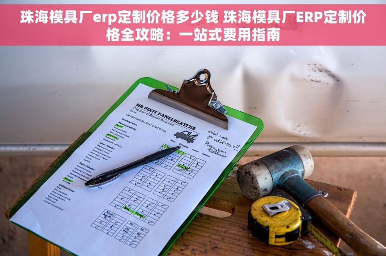 珠海模具厂erp定制价格多少钱 珠海模具厂ERP定制价格全攻略：一站式费用指南