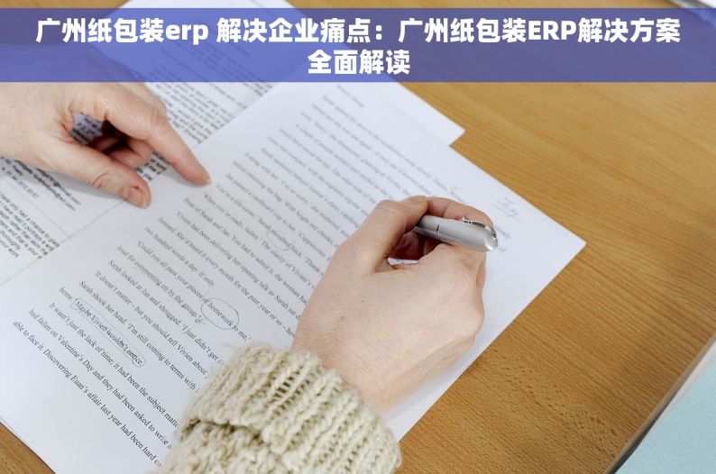 广州纸包装erp 解决企业痛点：广州纸包装ERP解决方案全面解读