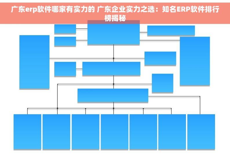 广东erp软件哪家有实力的 广东企业实力之选：知名ERP软件排行榜揭秘