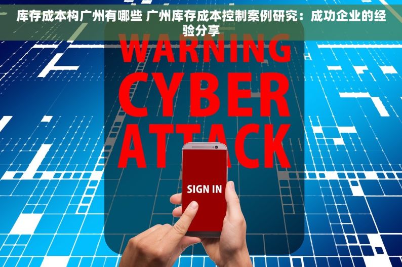 库存成本构广州有哪些 广州库存成本控制案例研究：成功企业的经验分享