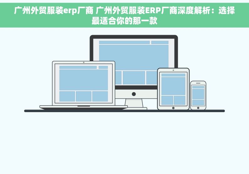 广州外贸服装erp厂商 广州外贸服装ERP厂商深度解析：选择最适合你的那一款
