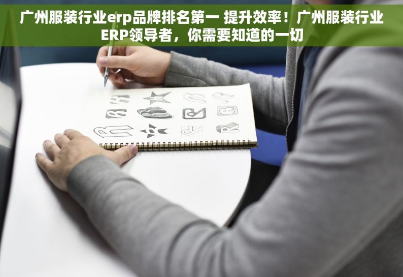 广州服装行业erp品牌排名第一 提升效率！广州服装行业ERP领导者，你需要知道的一切