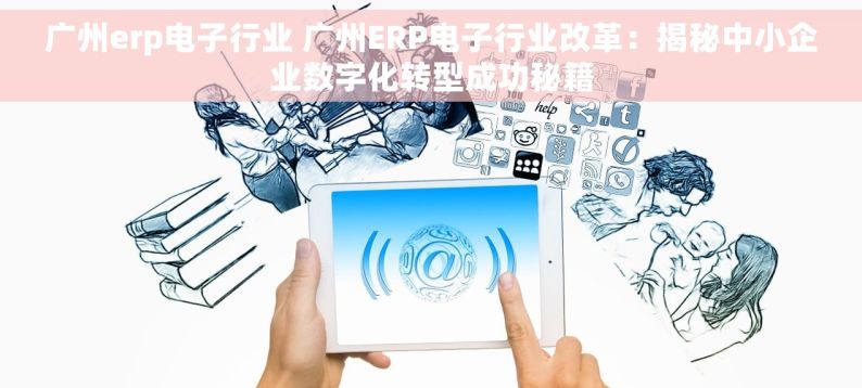 广州erp电子行业 广州ERP电子行业改革：揭秘中小企业数字化转型成功秘籍