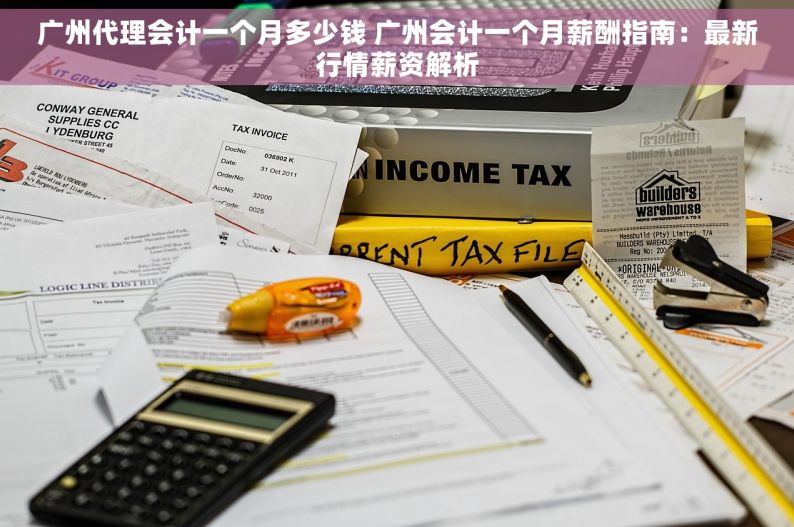 广州代理会计一个月多少钱 广州会计一个月薪酬指南：最新行情薪资解析