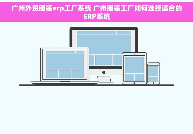 广州外贸服装erp工厂系统 广州服装工厂如何选择适合的ERP系统