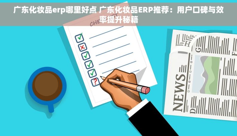 广东化妆品erp哪里好点 广东化妆品ERP推荐：用户口碑与效率提升秘籍