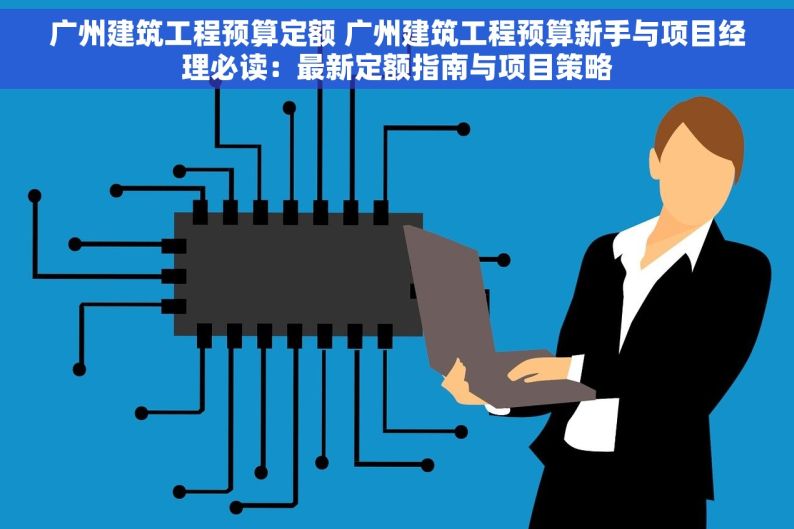 广州建筑工程预算定额 广州建筑工程预算新手与项目经理必读：最新定额指南与项目策略