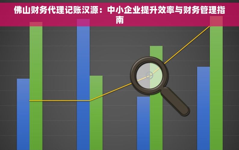 佛山财务代理记账汉源：中小企业提升效率与财务管理指南