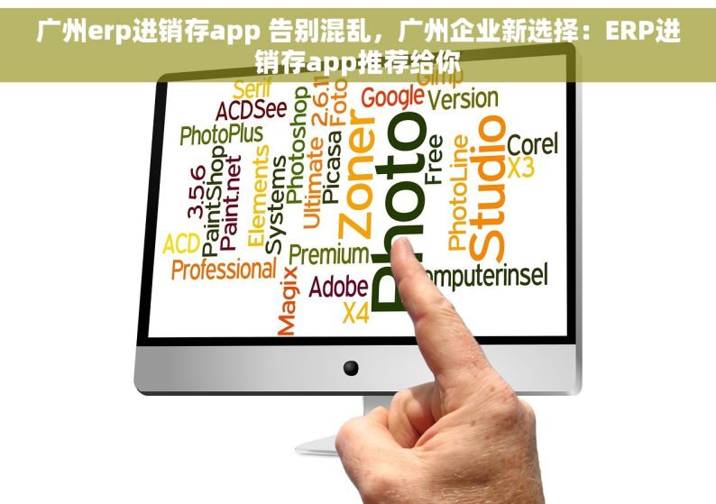 广州erp进销存app 告别混乱，广州企业新选择：ERP进销存app推荐给你