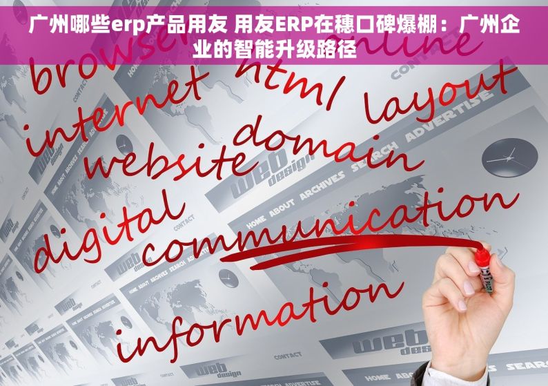 广州哪些erp产品用友 用友ERP在穗口碑爆棚：广州企业的智能升级路径