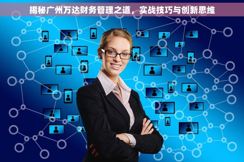 揭秘广州万达财务管理之道，实战技巧与创新思维