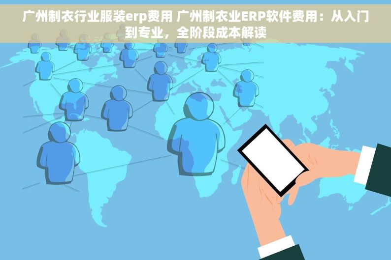 广州制衣行业服装erp费用 广州制衣业ERP软件费用：从入门到专业，全阶段成本解读