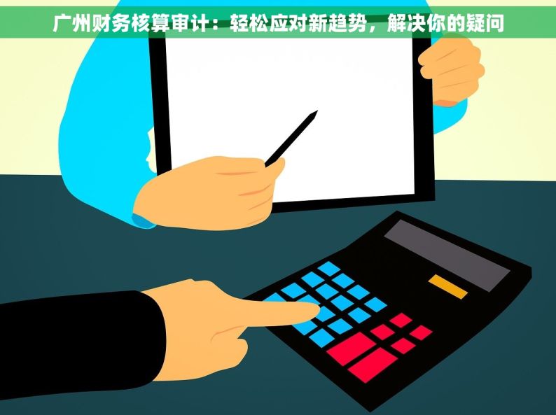 广州财务核算审计：轻松应对新趋势，解决你的疑问