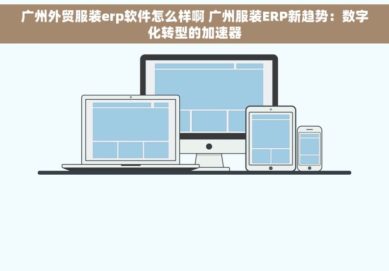 广州外贸服装erp软件怎么样啊 广州服装ERP新趋势：数字化转型的加速器