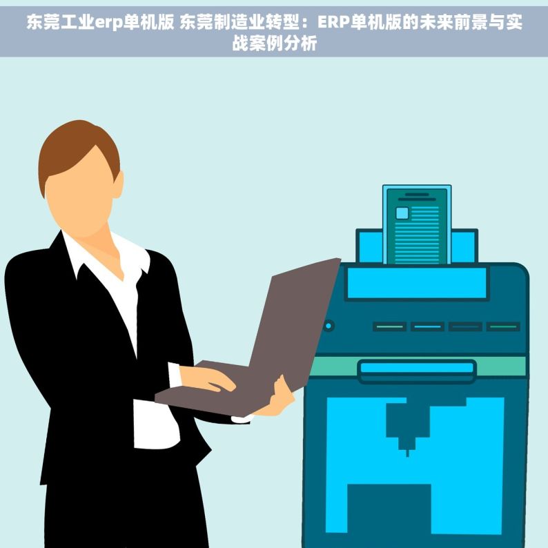东莞工业erp单机版 东莞制造业转型：ERP单机版的未来前景与实战案例分析