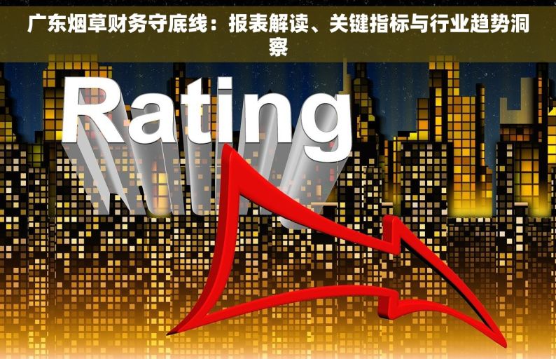 广东烟草财务守底线：报表解读、关键指标与行业趋势洞察