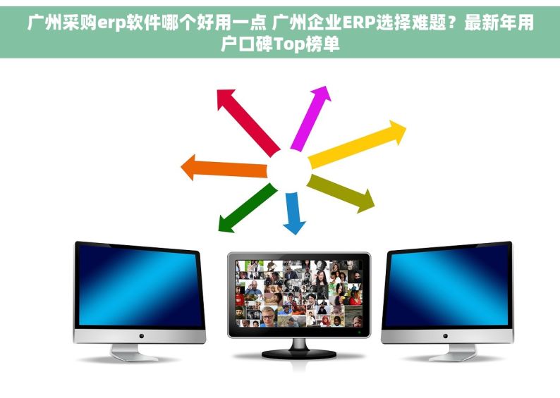 广州采购erp软件哪个好用一点 广州企业ERP选择难题？最新年用户口碑Top榜单