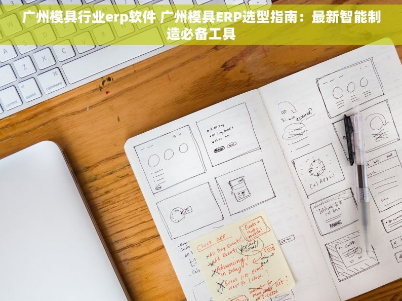 广州模具行业erp软件 广州模具ERP选型指南：最新智能制造必备工具
