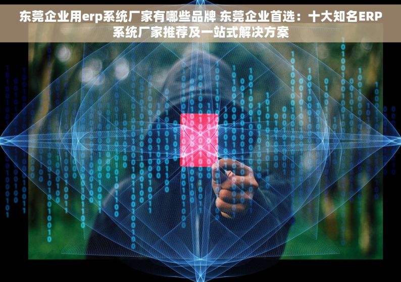 东莞企业用erp系统厂家有哪些品牌 东莞企业首选：十大知名ERP系统厂家推荐及一站式解决方案