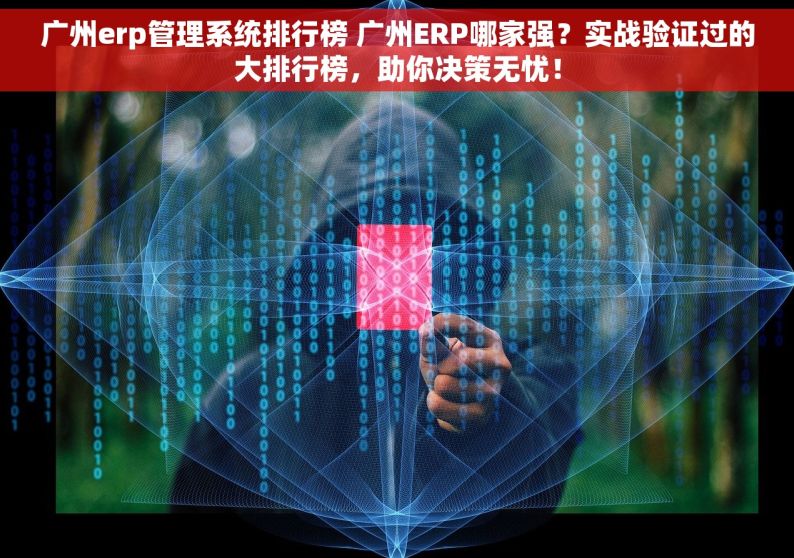 广州erp管理系统排行榜 广州ERP哪家强？实战验证过的大排行榜，助你决策无忧！