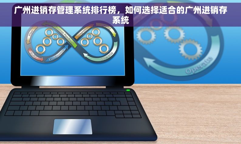 广州进销存管理系统排行榜，如何选择适合的广州进销存系统