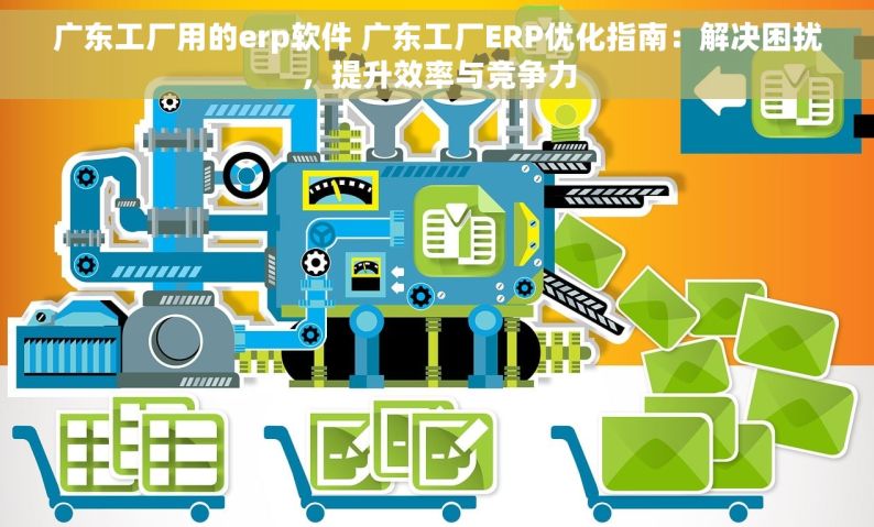 广东工厂用的erp软件 广东工厂ERP优化指南：解决困扰，提升效率与竞争力