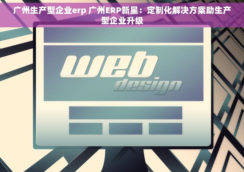 广州生产型企业erp 广州ERP新星：定制化解决方案助生产型企业升级