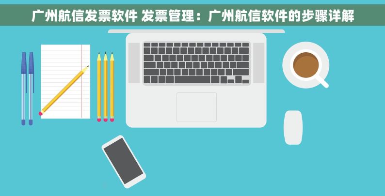 广州航信发票软件 发票管理：广州航信软件的步骤详解
