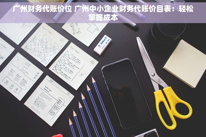 广州财务代账价位 广州中小企业财务代账价目表：轻松掌握成本