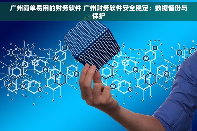 广州简单易用的财务软件 广州财务软件安全稳定：数据备份与保护