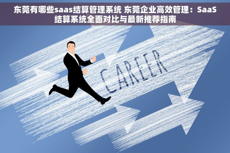 东莞有哪些saas结算管理系统 东莞企业高效管理：SaaS结算系统全面对比与最新推荐指南