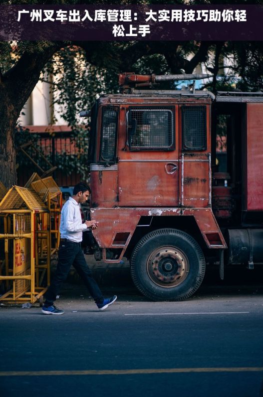 广州叉车出入库管理：大实用技巧助你轻松上手