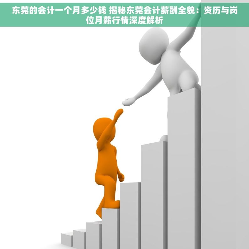 东莞的会计一个月多少钱 揭秘东莞会计薪酬全貌：资历与岗位月薪行情深度解析