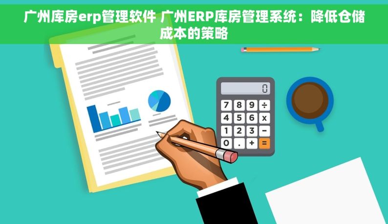 广州库房erp管理软件 广州ERP库房管理系统：降低仓储成本的策略