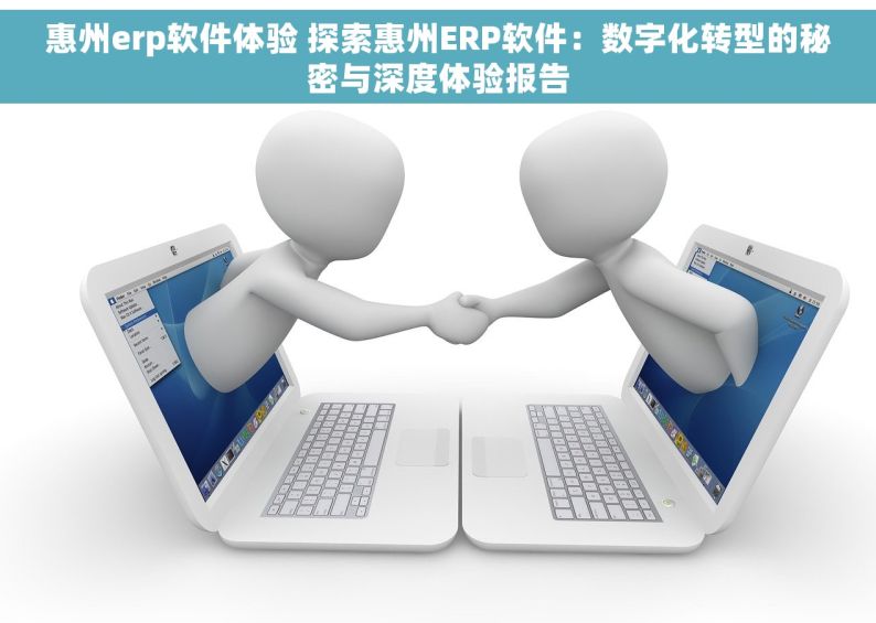惠州erp软件体验 探索惠州ERP软件：数字化转型的秘密与深度体验报告