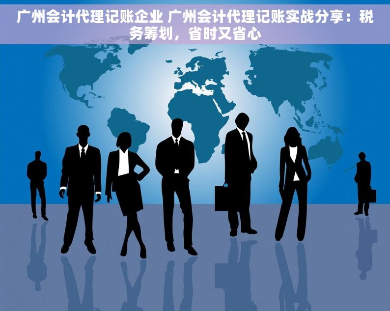 广州会计代理记账企业 广州会计代理记账实战分享：税务筹划，省时又省心