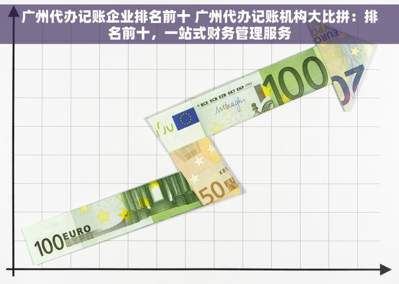 广州代办记账企业排名前十 广州代办记账机构大比拼：排名前十，一站式财务管理服务